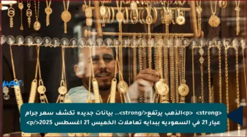 <p>✳️ <strong>الذهب يرتفع</strong>.. بيانات جديدة تكشف سعر جرام عيار 21 في السعودية ببداية تعاملات الخميس 21 أغسطس 2025</p>